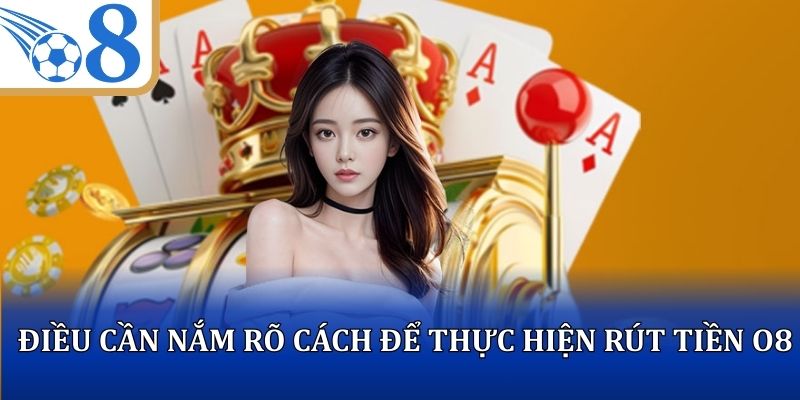Điều cần nắm rõ cách để thực hiện rút tiền O8 nhanh chóng